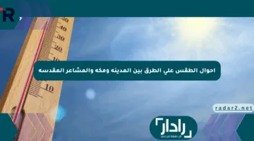 أحوال الطقس على الطرق بين المدينة ومكة والمشاعر المقدسة